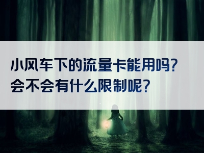 小风车下的流量卡能用吗？会不会有什么限制呢？