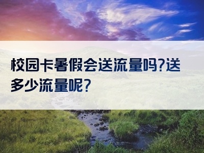 校园卡暑假会送流量吗？送多少流量呢？