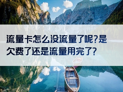 流量卡怎么没流量了呢？是欠费了还是流量用完了？