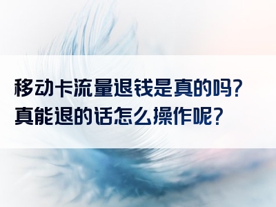 移动卡流量退钱是真的吗？真能退的话怎么操作呢？