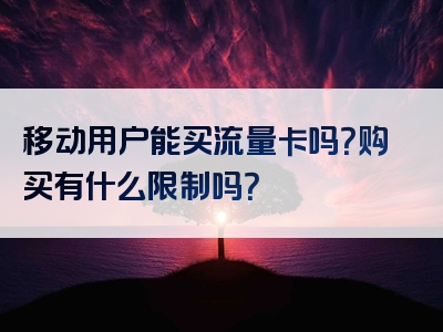 移动用户能买流量卡吗？购买有什么限制吗？