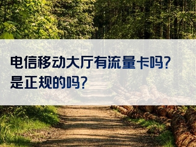 电信移动大厅有流量卡吗？是正规的吗？