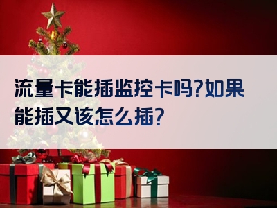 流量卡能插监控卡吗？如果能插又该怎么插？