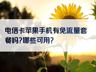 电信卡苹果手机有免流量套餐吗？哪些可用？