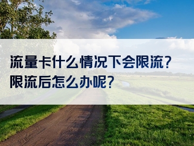 流量卡什么情况下会限流？限流后怎么办呢？