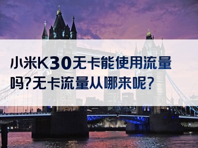 小米K30无卡能使用流量吗？无卡流量从哪来呢？