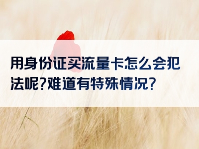 用身份证买流量卡怎么会犯法呢？难道有特殊情况？