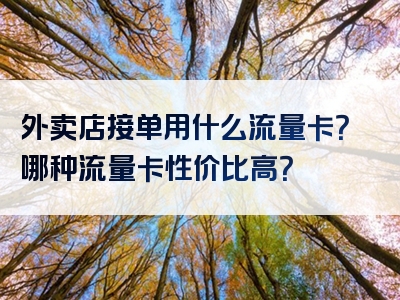 外卖店接单用什么流量卡？哪种流量卡性价比高？