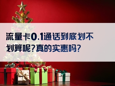流量卡0.1通话到底划不划算呢？真的实惠吗？