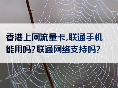 香港上网流量卡，联通手机能用吗？联通网络支持吗？