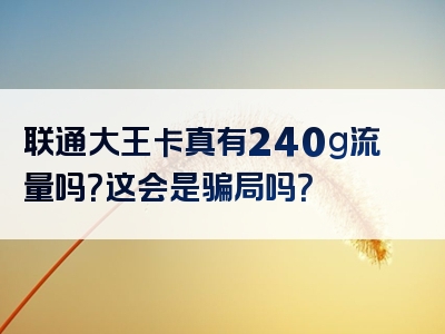 联通大王卡真有240g流量吗？这会是骗局吗？