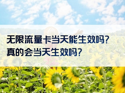 无限流量卡当天能生效吗？真的会当天生效吗？