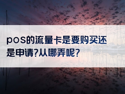 pos的流量卡是要购买还是申请？从哪弄呢？