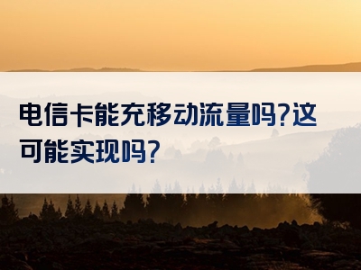 电信卡能充移动流量吗？这可能实现吗？