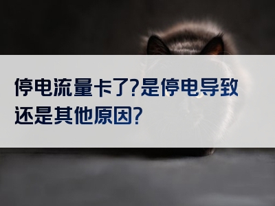 停电流量卡了？是停电导致还是其他原因？