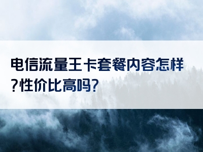 电信流量王卡套餐内容怎样？性价比高吗？