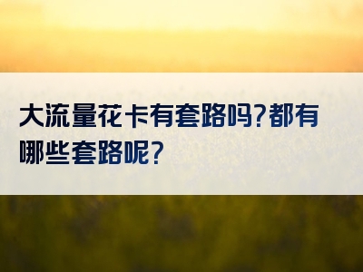 大流量花卡有套路吗？都有哪些套路呢？