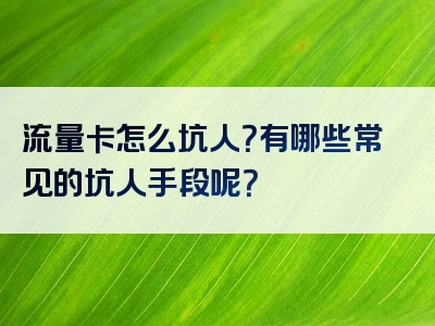 流量卡怎么坑人？有哪些常见的坑人手段呢？