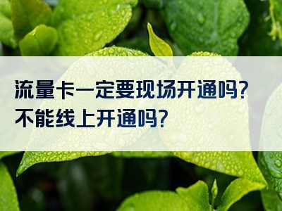 流量卡一定要现场开通吗？不能线上开通吗？