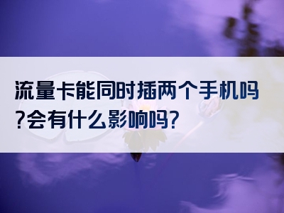 流量卡能同时插两个手机吗？会有什么影响吗？