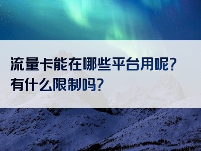 流量卡能在哪些平台用呢？有什么限制吗？