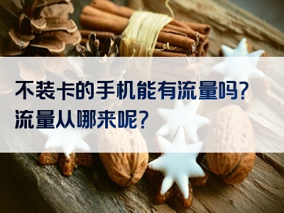 不装卡的手机能有流量吗？流量从哪来呢？