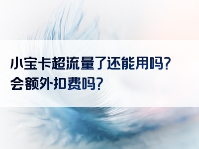 小宝卡超流量了还能用吗？会额外扣费吗？
