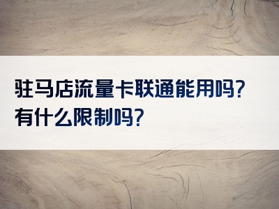 驻马店流量卡联通能用吗？有什么限制吗？