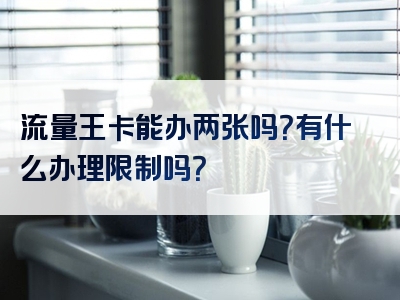 流量王卡能办两张吗？有什么办理限制吗？