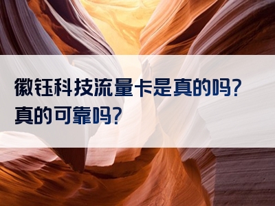 徽钰科技流量卡是真的吗？真的可靠吗？