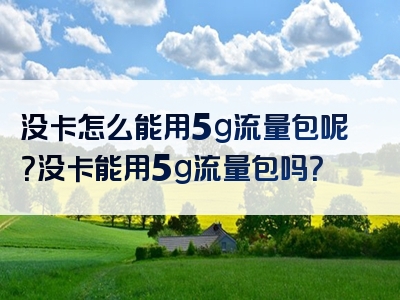 没卡怎么能用5g流量包呢？没卡能用5g流量包吗？