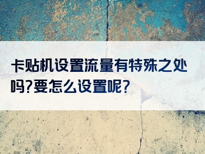 卡贴机设置流量有特殊之处吗？要怎么设置呢？