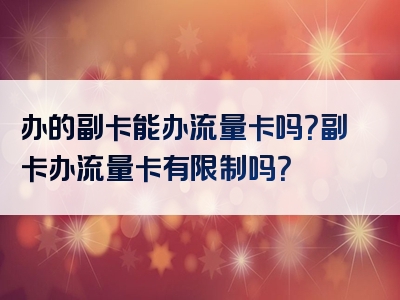办的副卡能办流量卡吗？副卡办流量卡有限制吗？