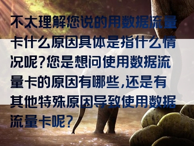 不太理解您说的用数据流量卡什么原因具体是指什么情况呢？您是想问使用数据流量卡的原因有哪些，还是有其他特殊原因导致使用数据流量卡呢？