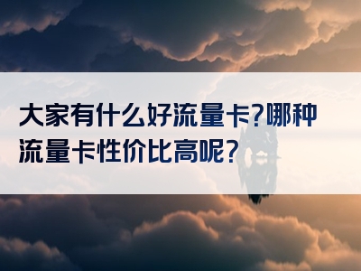 大家有什么好流量卡？哪种流量卡性价比高呢？