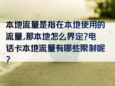 本地流量是指在本地使用的流量，那本地怎么界定？电话卡本地流量有哪些限制呢？