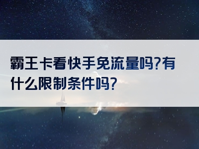 霸王卡看快手免流量吗？有什么限制条件吗？