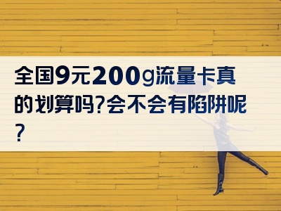 全国9元200g流量卡真的划算吗？会不会有陷阱呢？