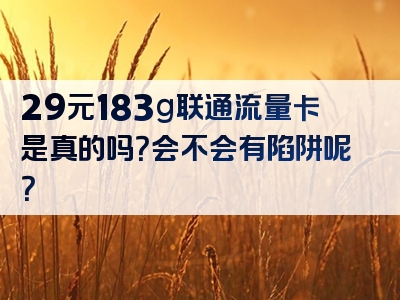 29元183g联通流量卡是真的吗？会不会有陷阱呢？