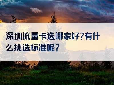 深圳流量卡选哪家好？有什么挑选标准呢？