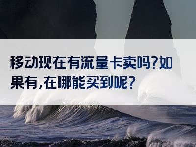 移动现在有流量卡卖吗？如果有，在哪能买到呢？