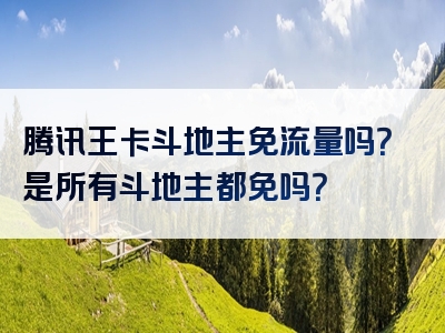 腾讯王卡斗地主免流量吗？是所有斗地主都免吗？