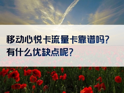 移动心悦卡流量卡靠谱吗？有什么优缺点呢？