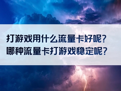打游戏用什么流量卡好呢？哪种流量卡打游戏稳定呢？
