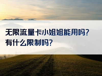 无限流量卡小姐姐能用吗？有什么限制吗？