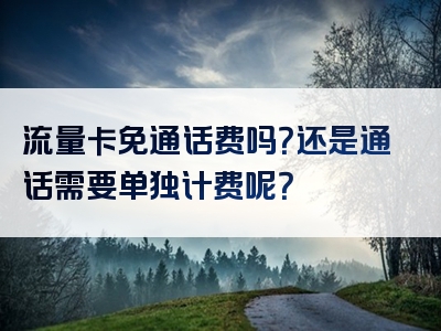 流量卡免通话费吗？还是通话需要单独计费呢？
