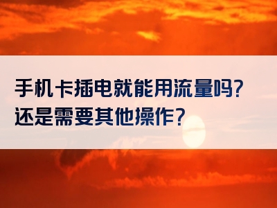 手机卡插电就能用流量吗？还是需要其他操作？