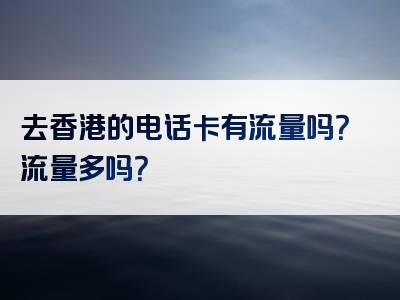 去香港的电话卡有流量吗？流量多吗？