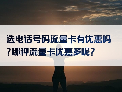 选电话号码流量卡有优惠吗？哪种流量卡优惠多呢？