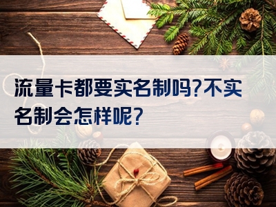 流量卡都要实名制吗？不实名制会怎样呢？